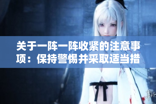 关于一阵一阵收紧的注意事项：保持警惕并采取适当措施的建议