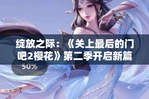 绽放之际：《关上最后的门吧2樱花》第二季开启新篇章