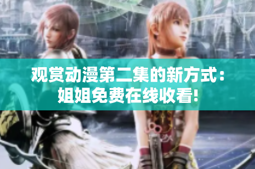 观赏动漫第二集的新方式：姐姐免费在线收看!