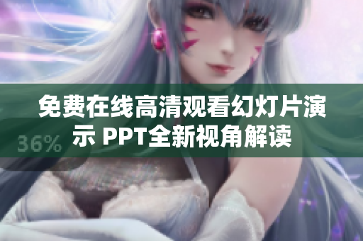 免费在线高清观看幻灯片演示 PPT全新视角解读