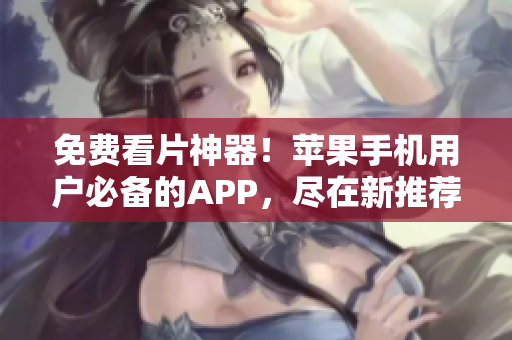 免费看片神器！苹果手机用户必备的APP，尽在新推荐！