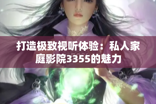 打造极致视听体验：私人家庭影院3355的魅力