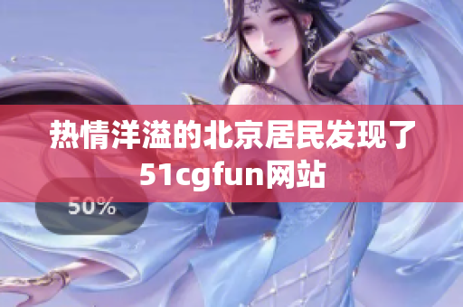 热情洋溢的北京居民发现了51cgfun网站