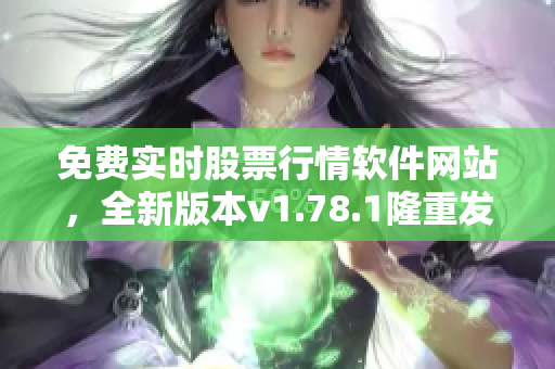 免费实时股票行情软件网站，全新版本v1.78.1隆重发布