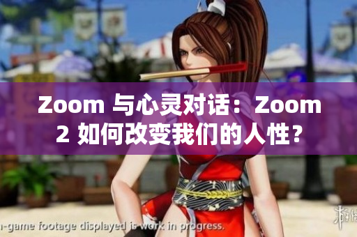 Zoom 与心灵对话：Zoom2 如何改变我们的人性？