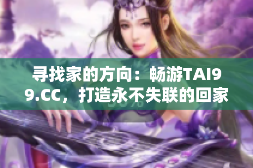 寻找家的方向：畅游TAI99.CC，打造永不失联的回家之路