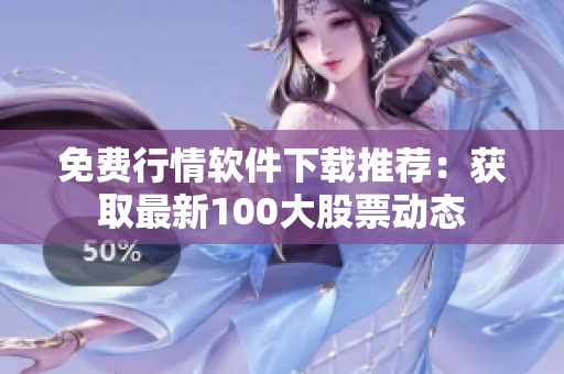 免费行情软件下载推荐：获取最新100大股票动态
