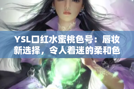 YSL口红水蜜桃色号：唇妆新选择，令人着迷的柔和色调