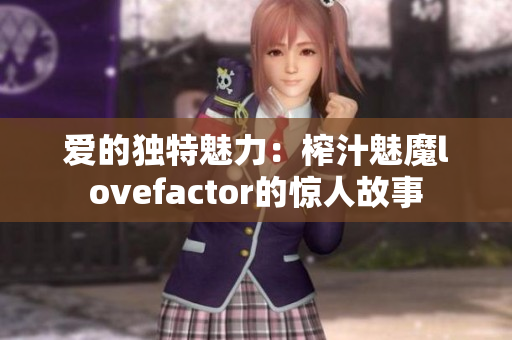 爱的独特魅力：榨汁魅魔lovefactor的惊人故事