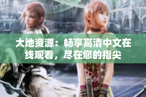 大地资源：畅享高清中文在线观看，尽在您的指尖