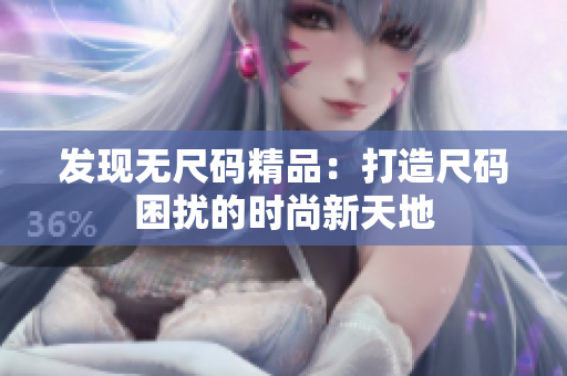 发现无尺码精品：打造尺码困扰的时尚新天地