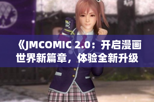《JMCOMIC 2.0：开启漫画世界新篇章，体验全新升级的阅读乐趣》