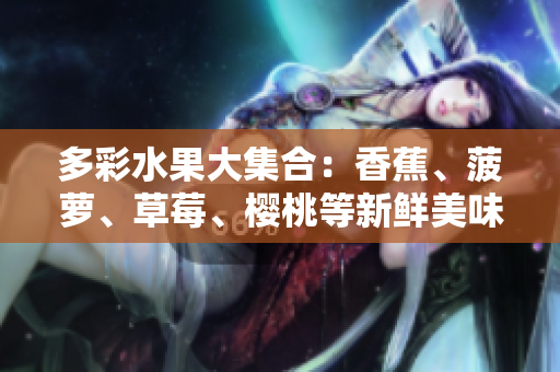 多彩水果大集合：香蕉、菠萝、草莓、樱桃等新鲜美味，还有榴莲和茄子！