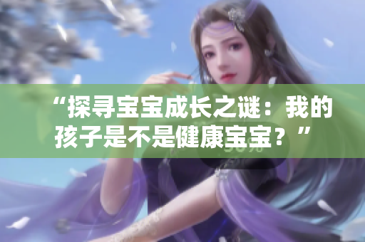 “探寻宝宝成长之谜：我的孩子是不是健康宝宝？”