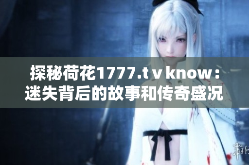 探秘荷花1777.tⅴknow：迷失背后的故事和传奇盛况