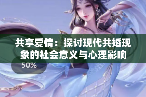 共享爱情：探讨现代共婚现象的社会意义与心理影响