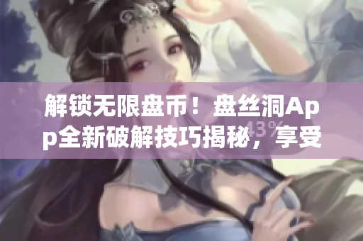 解锁无限盘币！盘丝洞App全新破解技巧揭秘，享受无限畅玩体验！