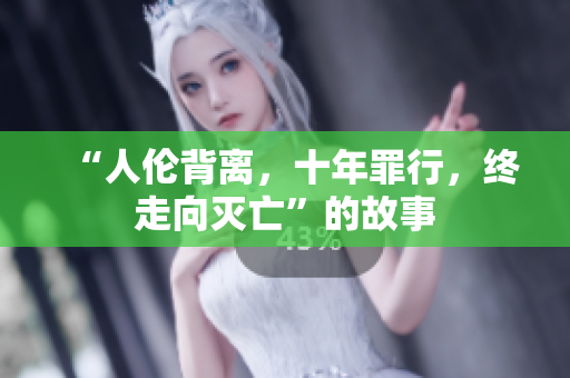 “人伦背离，十年罪行，终走向灭亡”的故事