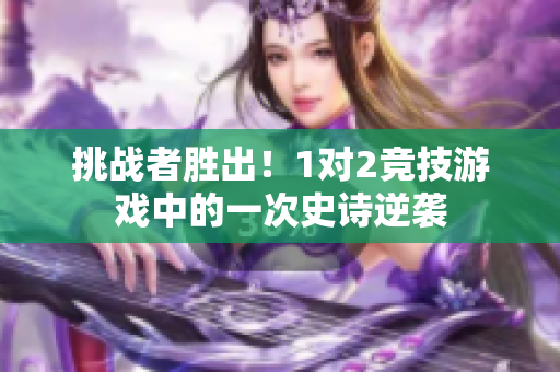 挑战者胜出！1对2竞技游戏中的一次史诗逆袭