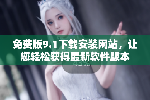 免费版9.1下载安装网站，让您轻松获得最新软件版本