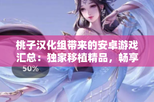 桃子汉化组带来的安卓游戏汇总：独家移植精品，畅享多彩游戏世界