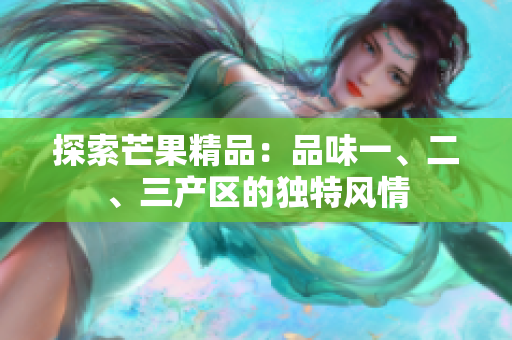 探索芒果精品：品味一、二、三产区的独特风情