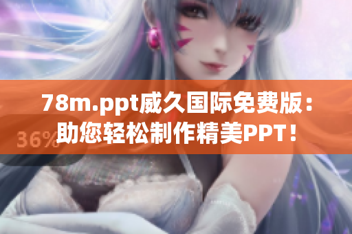 78m.ppt威久国际免费版：助您轻松制作精美PPT！