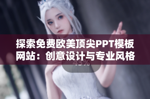 探索免费欧美顶尖PPT模板网站：创意设计与专业风格一应俱全