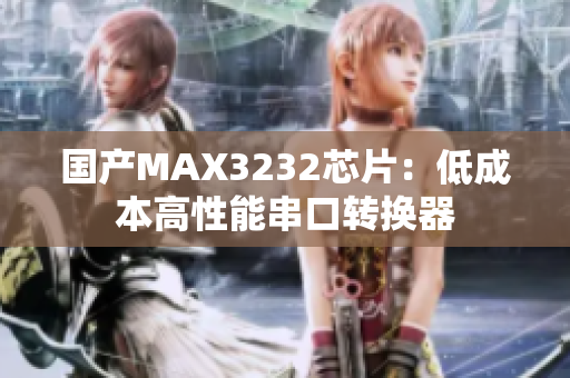 国产MAX3232芯片：低成本高性能串口转换器