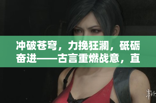 冲破苍穹，力挽狂澜，砥砺奋进——古言重燃战意，直面挑战