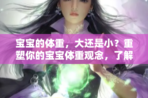 宝宝的体重，大还是小？重塑你的宝宝体重观念，了解身体发育的重要性
