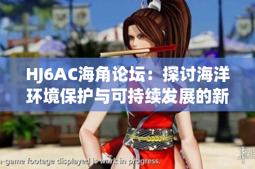 HJ6AC海角论坛：探讨海洋环境保护与可持续发展的新平台