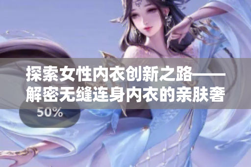 探索女性内衣创新之路——解密无缝连身内衣的亲肤奢华体验