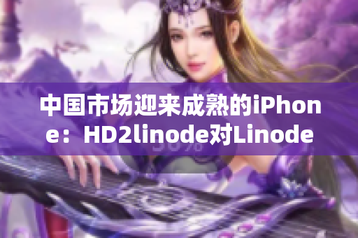 中国市场迎来成熟的iPhone：HD2linode对Linode用户的影响