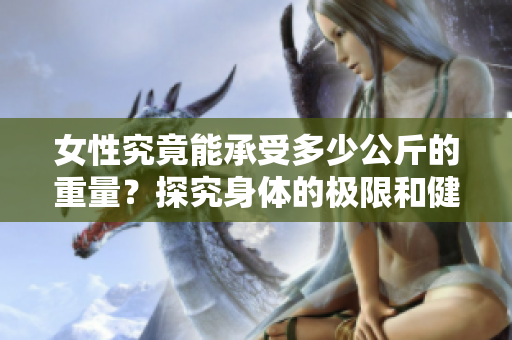 女性究竟能承受多少公斤的重量？探究身体的极限和健康界限