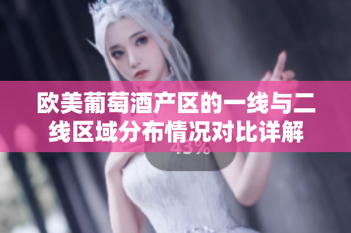 欧美葡萄酒产区的一线与二线区域分布情况对比详解