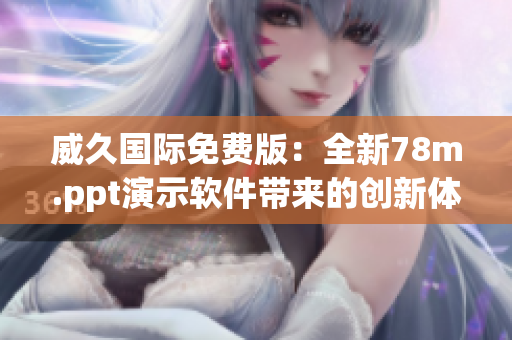 威久国际免费版：全新78m.ppt演示软件带来的创新体验