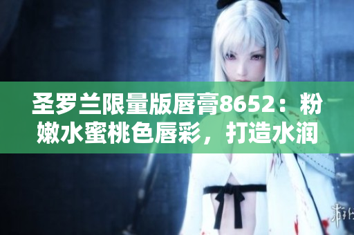 圣罗兰限量版唇膏8652：粉嫩水蜜桃色唇彩，打造水润迷人妆容