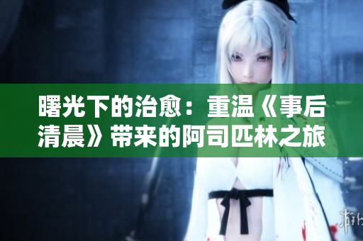 曙光下的治愈：重温《事后清晨》带来的阿司匹林之旅