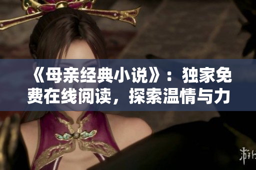 《母亲经典小说》：独家免费在线阅读，探索温情与力量
