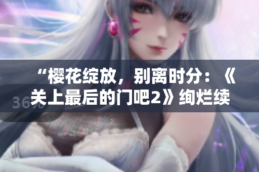 “樱花绽放，别离时分：《关上最后的门吧2》绚烂续章”