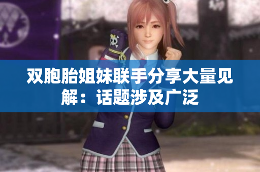 双胞胎姐妹联手分享大量见解：话题涉及广泛