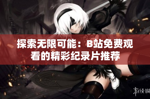 探索无限可能：B站免费观看的精彩纪录片推荐