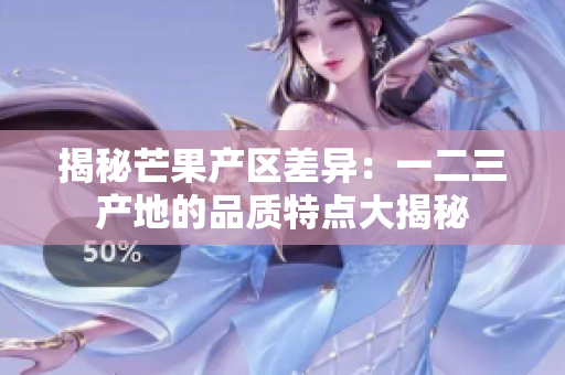 揭秘芒果产区差异：一二三产地的品质特点大揭秘