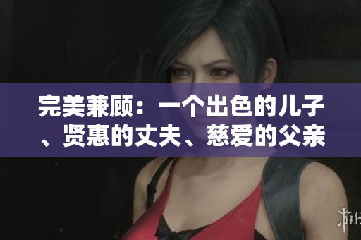 完美兼顾：一个出色的儿子、贤惠的丈夫、慈爱的父亲