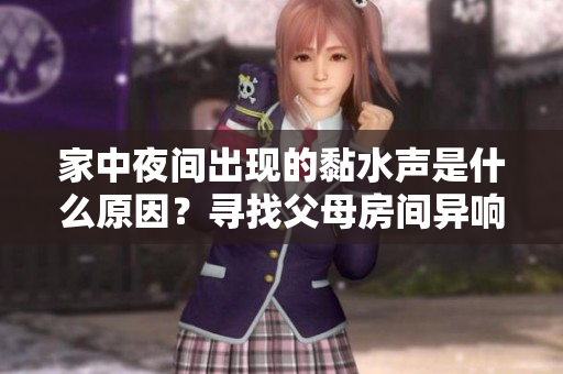 家中夜间出现的黏水声是什么原因？寻找父母房间异响的根源