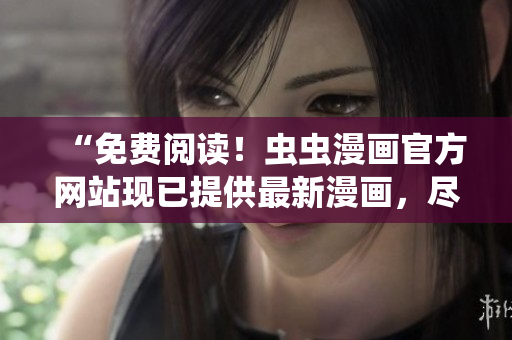 “免费阅读！虫虫漫画官方网站现已提供最新漫画，尽在您的指尖！”