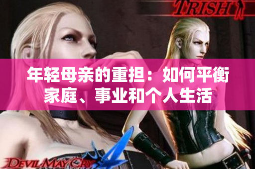 年轻母亲的重担：如何平衡家庭、事业和个人生活