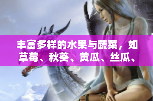 丰富多样的水果与蔬菜，如草莓、秋葵、黄瓜、丝瓜、芭乐与绿巨人融合尽情品味