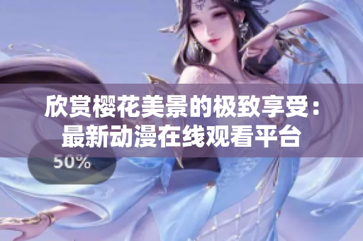 欣赏樱花美景的极致享受：最新动漫在线观看平台